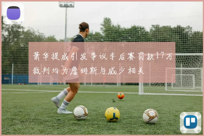 萧华提成引发争议季后赛罚款17万裁判均为詹姆斯与威少相关