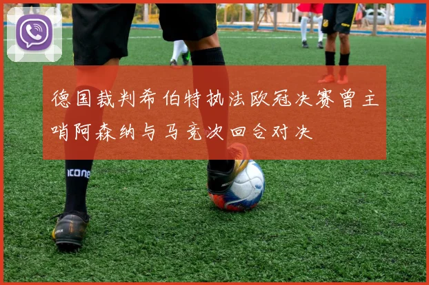 德国裁判希伯特执法欧冠决赛曾主哨阿森纳与马竞次回合对决