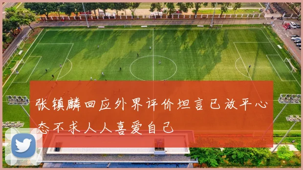 张镇麟回应外界评价坦言已放平心态不求人人喜爱自己